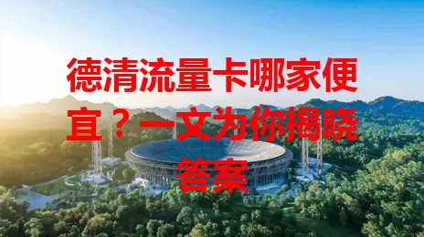 德清流量卡哪家便宜？一文为你揭晓答案