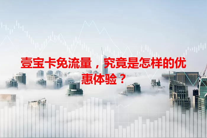 壹宝卡免流量，究竟是怎样的优惠体验？