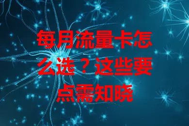 每月流量卡怎么选？这些要点需知晓