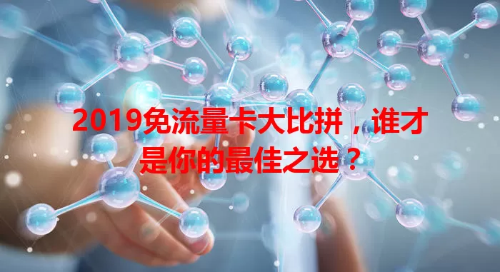 2019免流量卡大比拼，谁才是你的最佳之选？