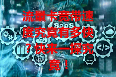 流量卡宽带速度究竟有多快？快来一探究竟！
