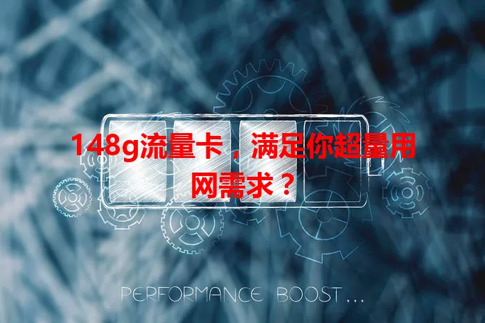 148g流量卡，满足你超量用网需求？