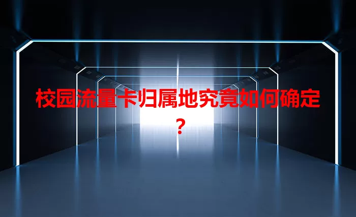 校园流量卡归属地究竟如何确定？