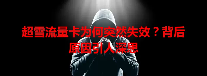 超雪流量卡为何突然失效？背后原因引人深思