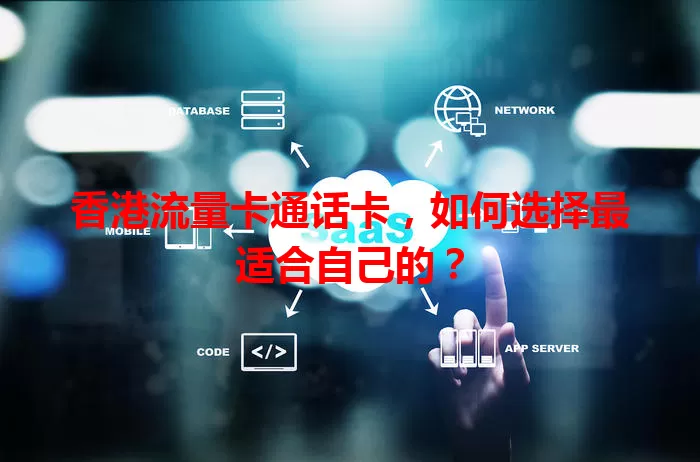 香港流量卡通话卡，如何选择最适合自己的？