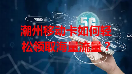 潮州移动卡如何轻松领取海量流量？