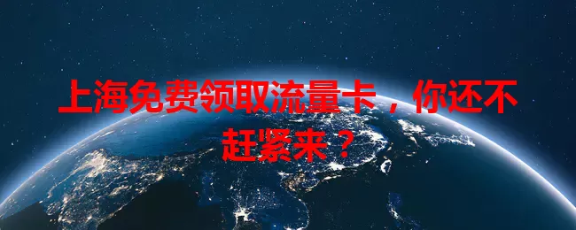 上海免费领取流量卡，你还不赶紧来？
