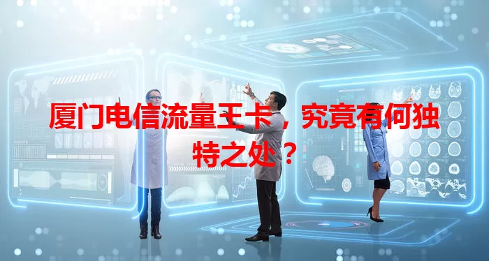 厦门电信流量王卡，究竟有何独特之处？