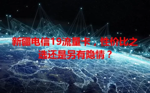 新疆电信19流量卡，性价比之选还是另有隐情？