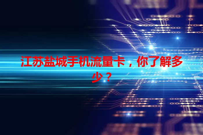 江苏盐城手机流量卡，你了解多少？