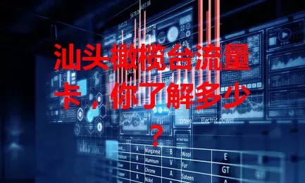 汕头橄榄台流量卡，你了解多少？