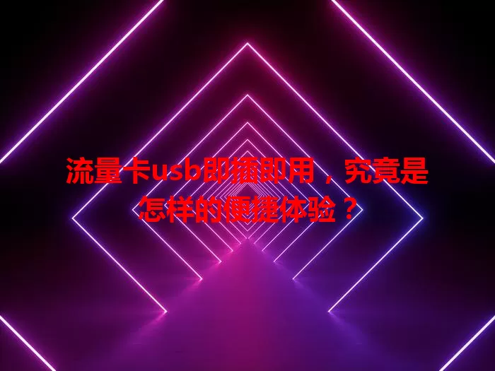 流量卡usb即插即用，究竟是怎样的便捷体验？