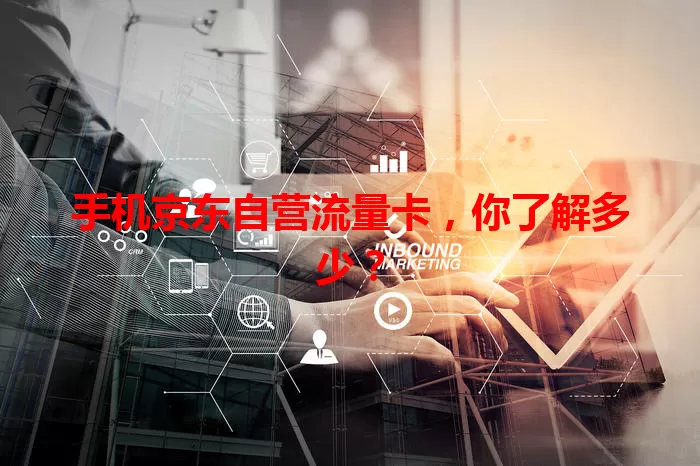 手机京东自营流量卡，你了解多少？