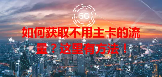 如何获取不用主卡的流量？这里有方法！
