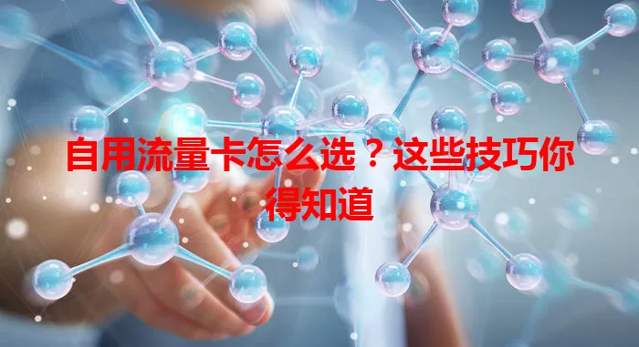 自用流量卡怎么选？这些技巧你得知道
