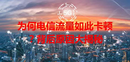 为何电信流量如此卡顿？背后原因大揭秘