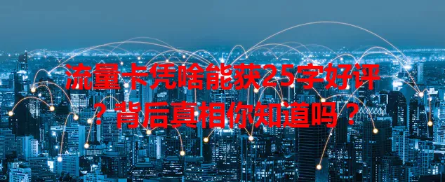 流量卡凭啥能获25字好评？背后真相你知道吗？