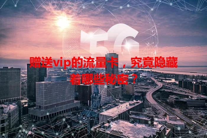 赠送vip的流量卡，究竟隐藏着哪些秘密？