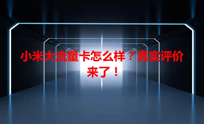 小米大流量卡怎么样？真实评价来了！