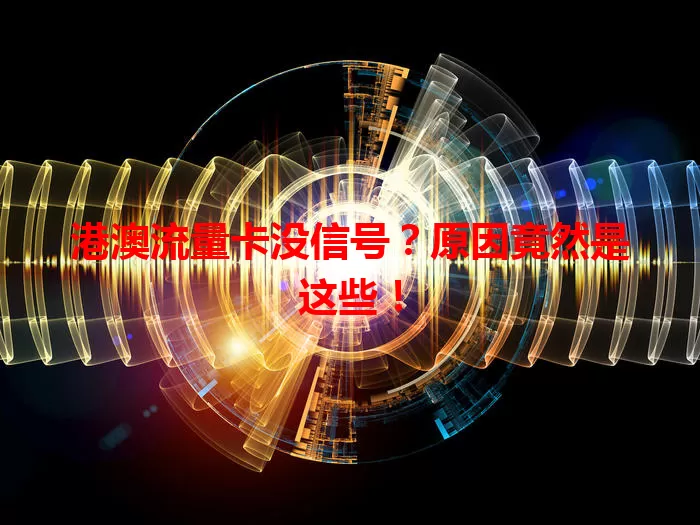 港澳流量卡没信号？原因竟然是这些！