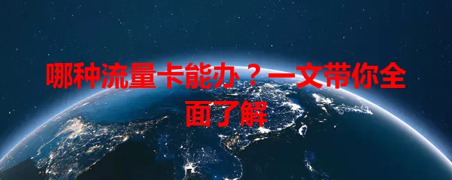 哪种流量卡能办？一文带你全面了解