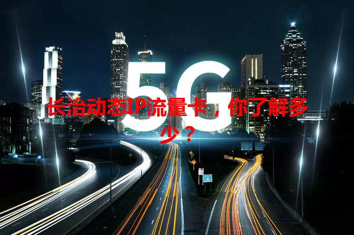 长治动态IP流量卡，你了解多少？