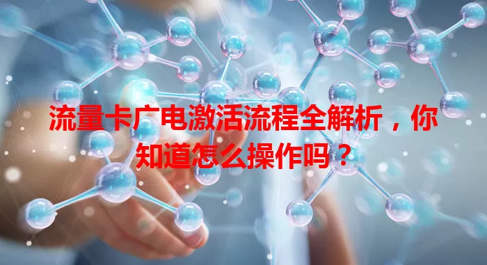 流量卡广电激活流程全解析，你知道怎么操作吗？