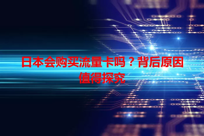 日本会购买流量卡吗？背后原因值得探究