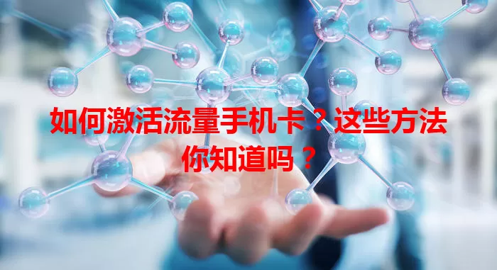 如何激活流量手机卡？这些方法你知道吗？
