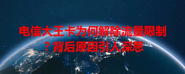 电信大王卡为何解除流量限制？背后原因引人深思