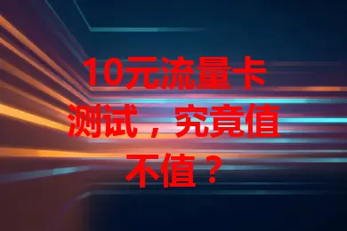 10元流量卡测试，究竟值不值？