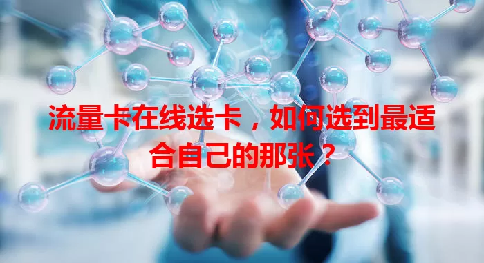 流量卡在线选卡，如何选到最适合自己的那张？