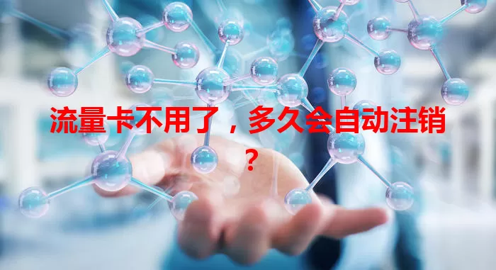 流量卡不用了，多久会自动注销？