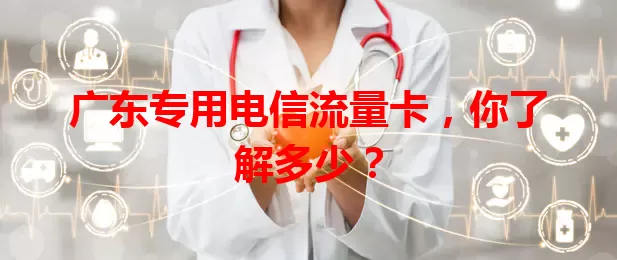 广东专用电信流量卡，你了解多少？