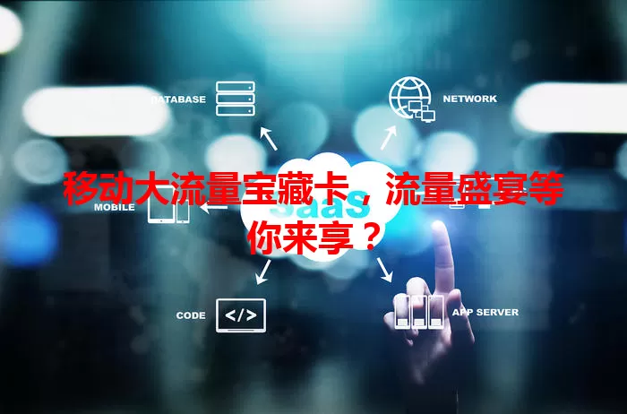 移动大流量宝藏卡，流量盛宴等你来享？