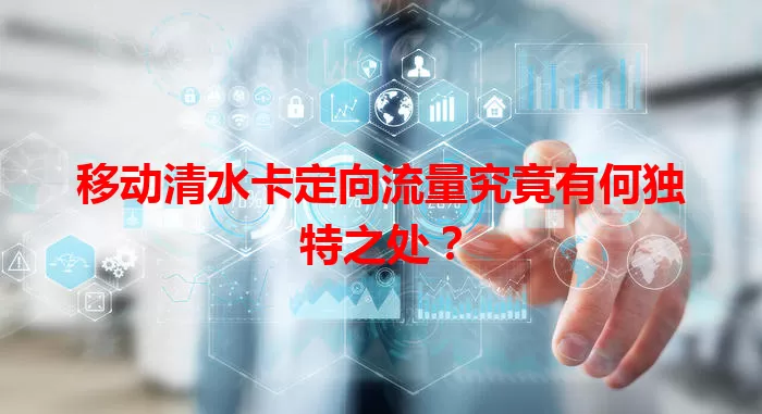 移动清水卡定向流量究竟有何独特之处？
