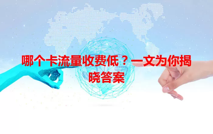 哪个卡流量收费低？一文为你揭晓答案