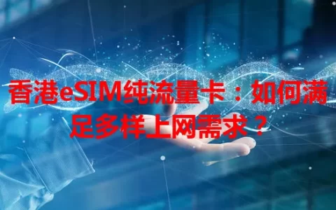 香港eSIM纯流量卡：如何满足多样上网需求？