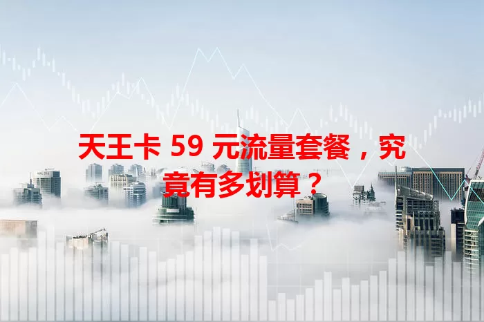 天王卡 59 元流量套餐，究竟有多划算？
