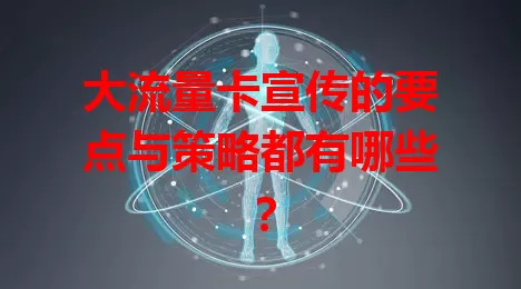 大流量卡宣传的要点与策略都有哪些？