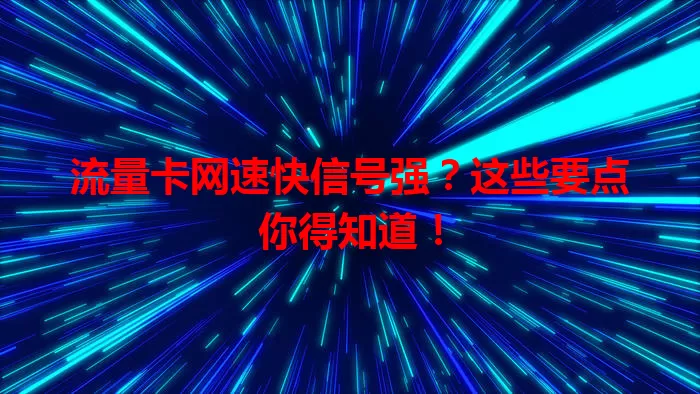 流量卡网速快信号强？这些要点你得知道！