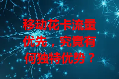 移动花卡流量优先，究竟有何独特优势？