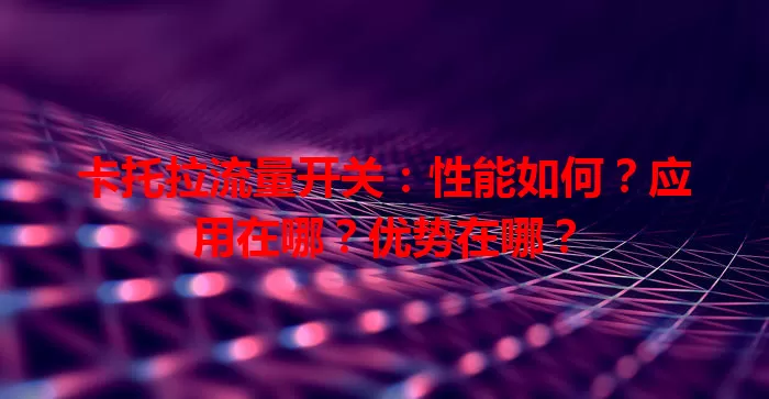 卡托拉流量开关：性能如何？应用在哪？优势在哪？