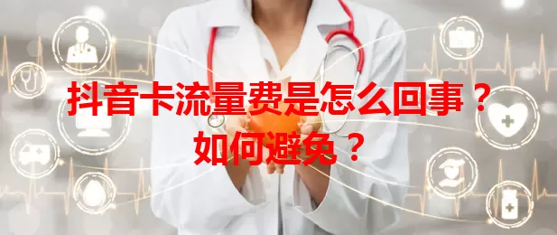 抖音卡流量费是怎么回事？如何避免？