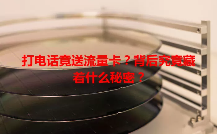 打电话竟送流量卡？背后究竟藏着什么秘密？