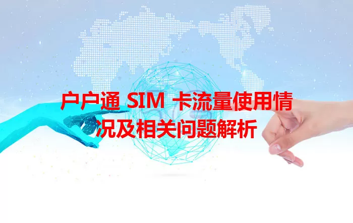 户户通 SIM 卡流量使用情况及相关问题解析