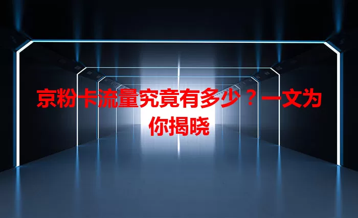 京粉卡流量究竟有多少？一文为你揭晓