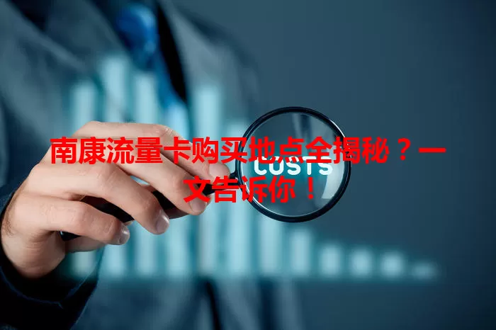 南康流量卡购买地点全揭秘？一文告诉你！