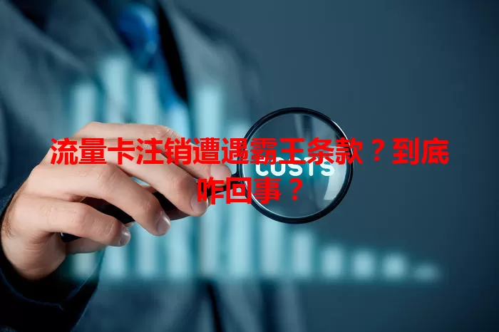 流量卡注销遭遇霸王条款？到底咋回事？