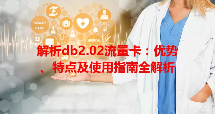 解析db2.02流量卡：优势、特点及使用指南全解析